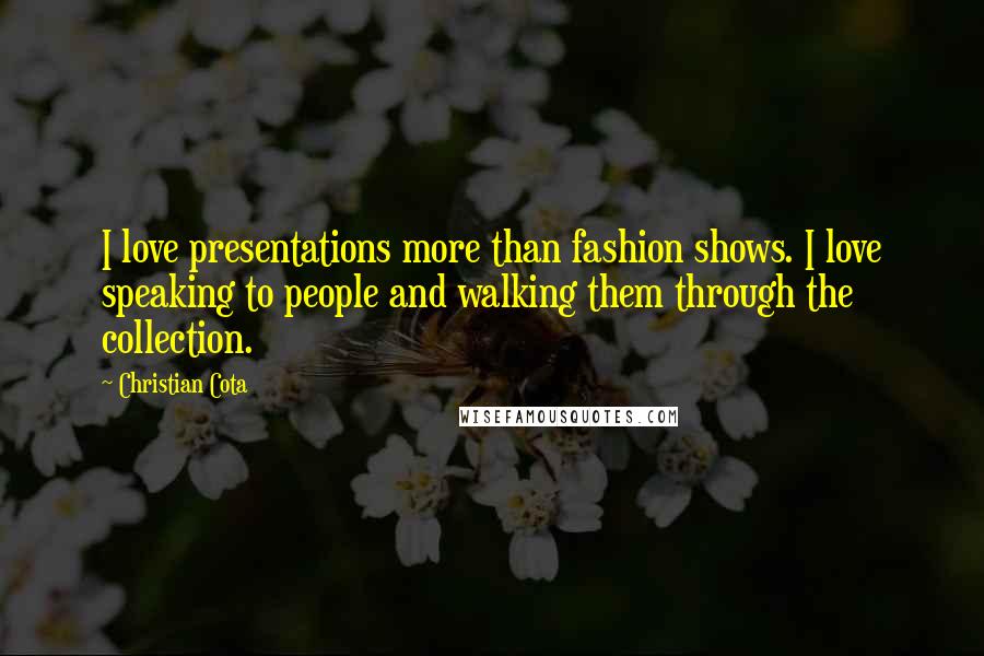 Christian Cota Quotes: I love presentations more than fashion shows. I love speaking to people and walking them through the collection.