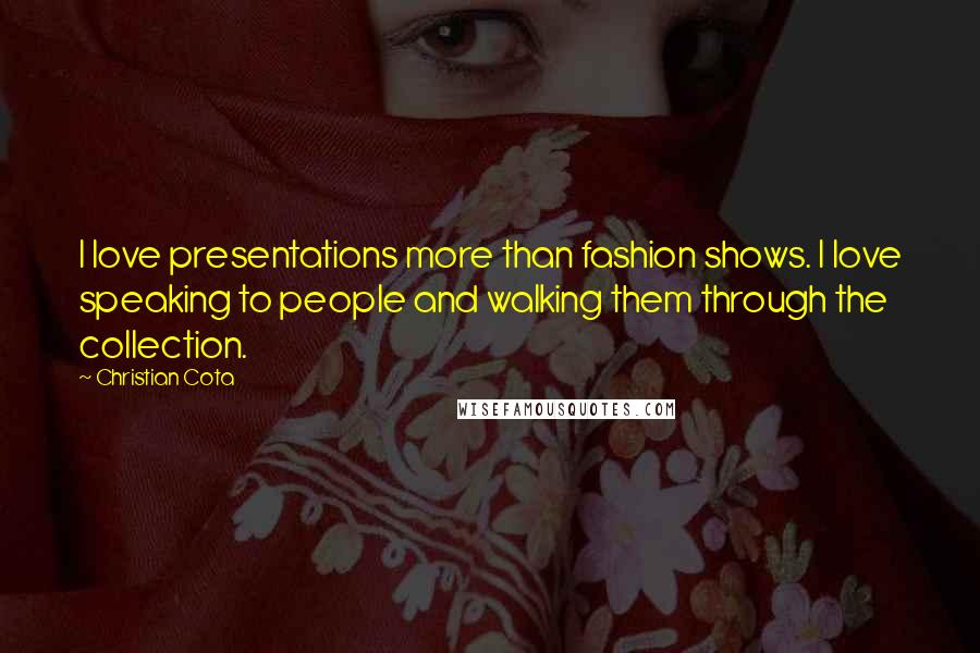 Christian Cota Quotes: I love presentations more than fashion shows. I love speaking to people and walking them through the collection.