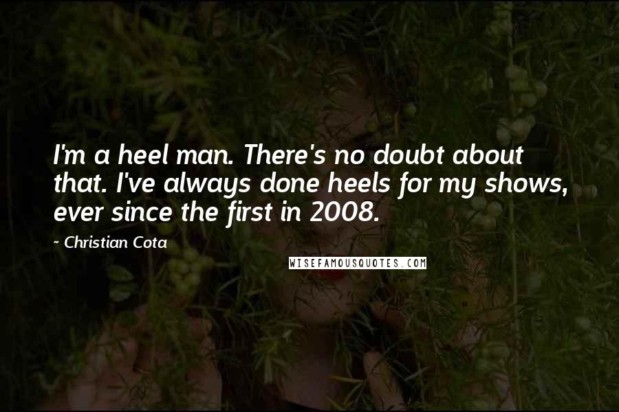 Christian Cota Quotes: I'm a heel man. There's no doubt about that. I've always done heels for my shows, ever since the first in 2008.