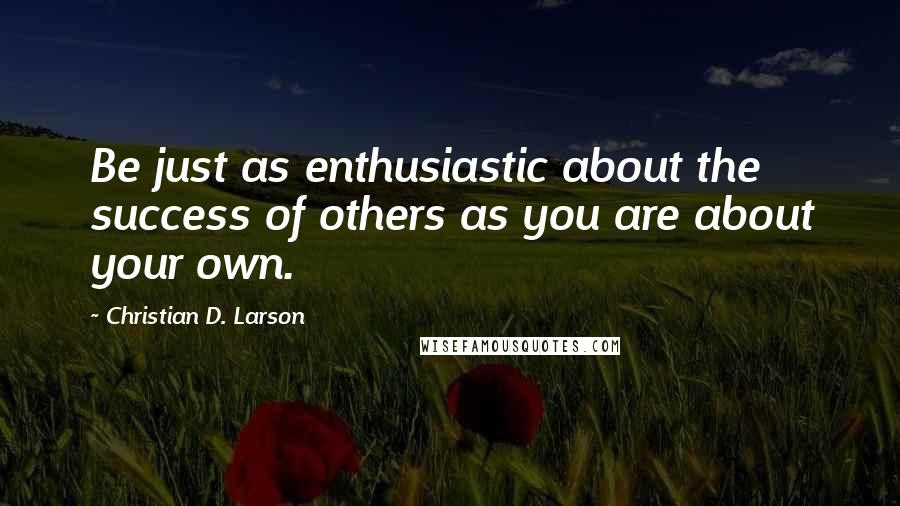 Christian D. Larson Quotes: Be just as enthusiastic about the success of others as you are about your own.