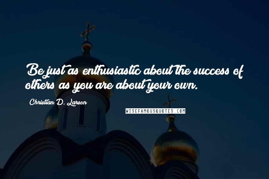 Christian D. Larson Quotes: Be just as enthusiastic about the success of others as you are about your own.