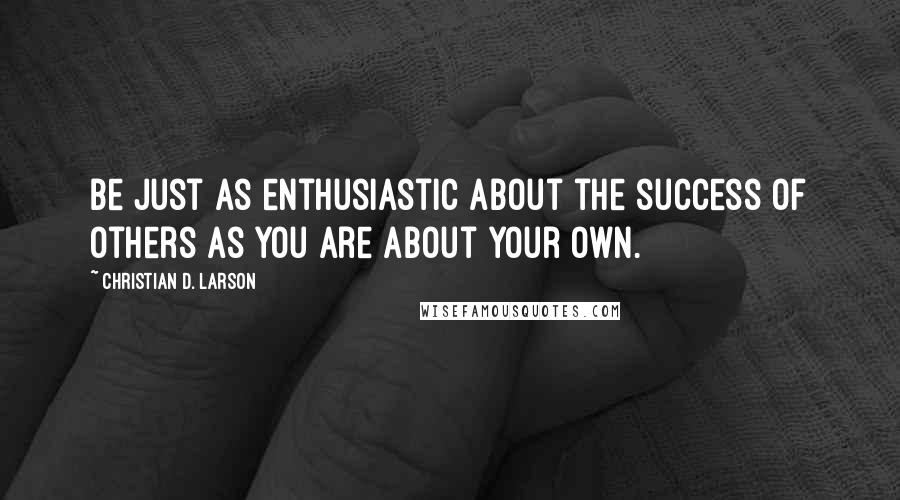 Christian D. Larson Quotes: Be just as enthusiastic about the success of others as you are about your own.