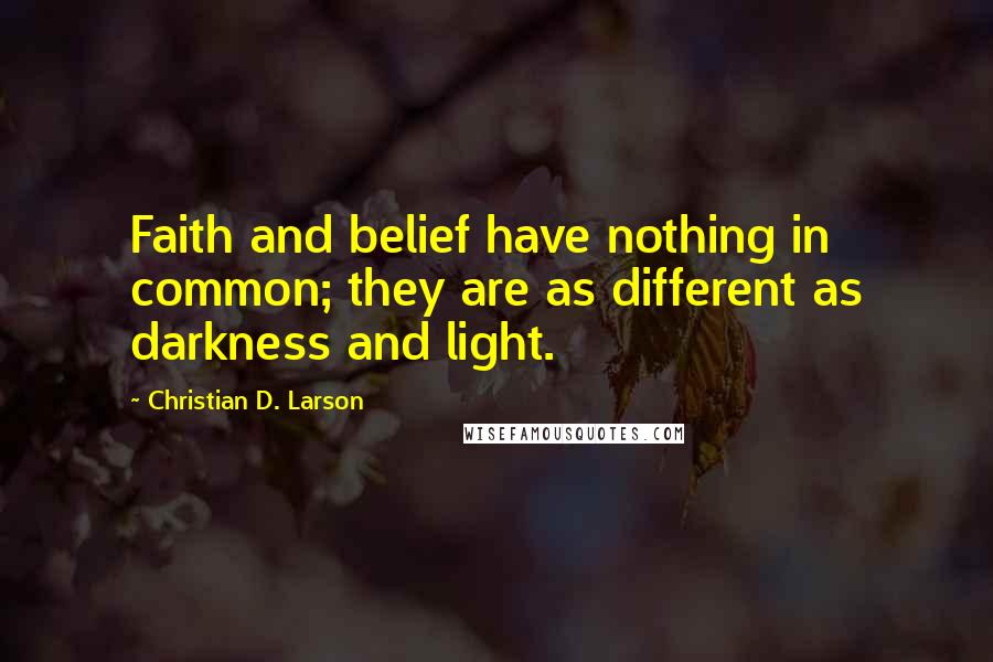 Christian D. Larson Quotes: Faith and belief have nothing in common; they are as different as darkness and light.