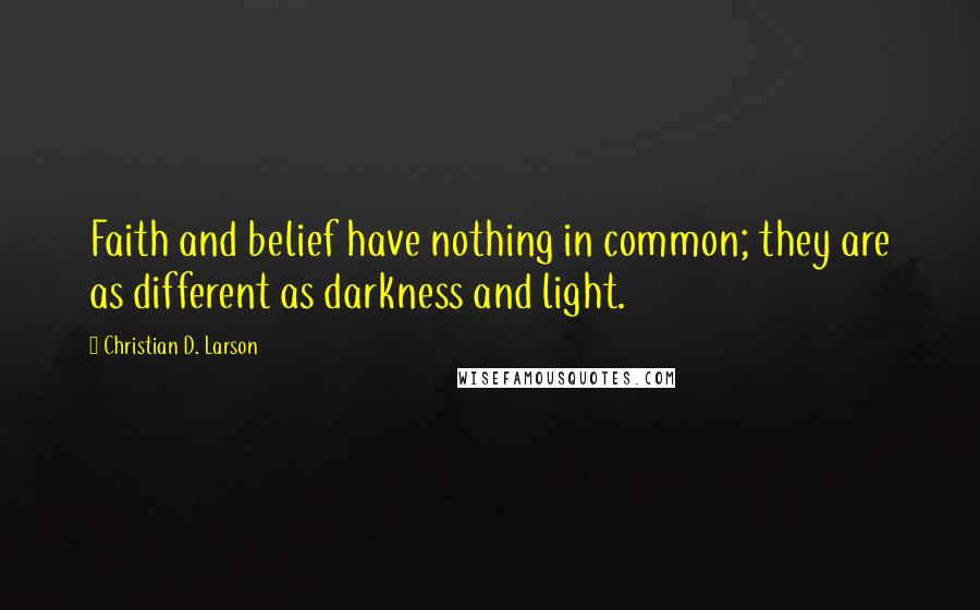 Christian D. Larson Quotes: Faith and belief have nothing in common; they are as different as darkness and light.