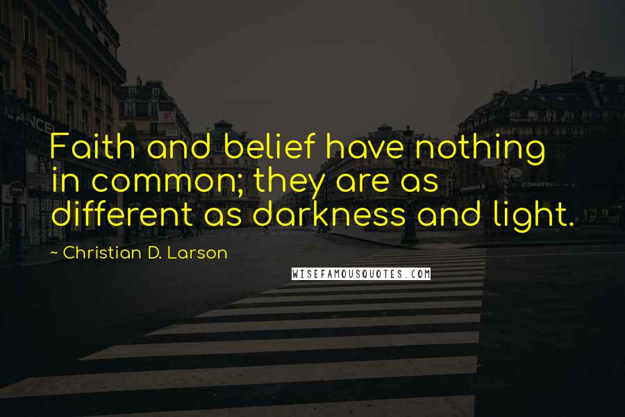 Christian D. Larson Quotes: Faith and belief have nothing in common; they are as different as darkness and light.