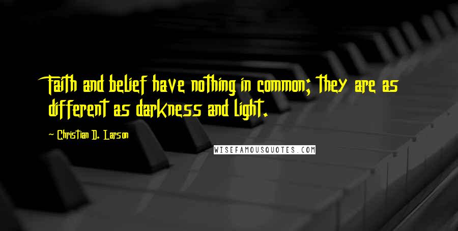 Christian D. Larson Quotes: Faith and belief have nothing in common; they are as different as darkness and light.