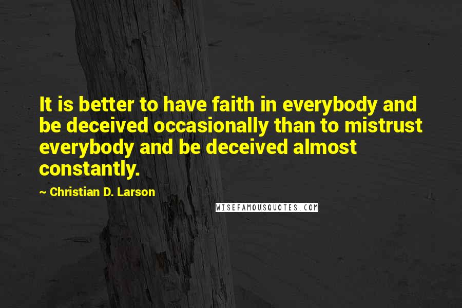 Christian D. Larson Quotes: It is better to have faith in everybody and be deceived occasionally than to mistrust everybody and be deceived almost constantly.