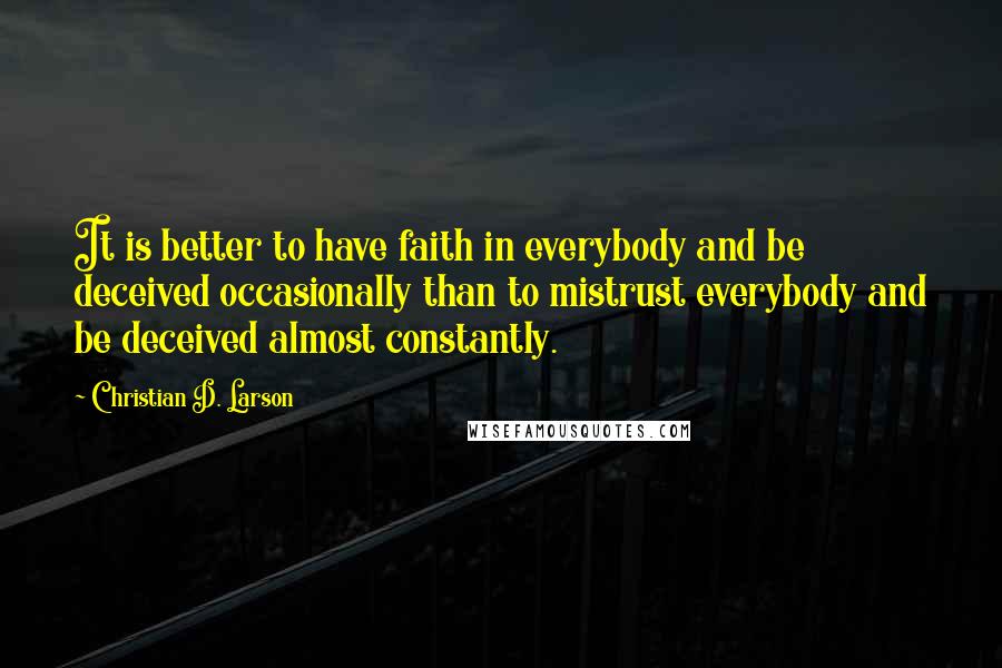 Christian D. Larson Quotes: It is better to have faith in everybody and be deceived occasionally than to mistrust everybody and be deceived almost constantly.