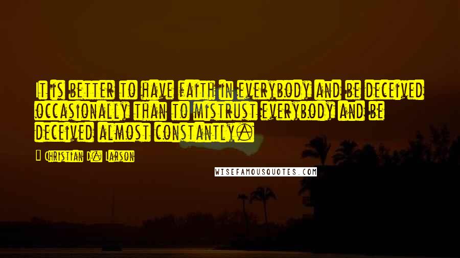 Christian D. Larson Quotes: It is better to have faith in everybody and be deceived occasionally than to mistrust everybody and be deceived almost constantly.