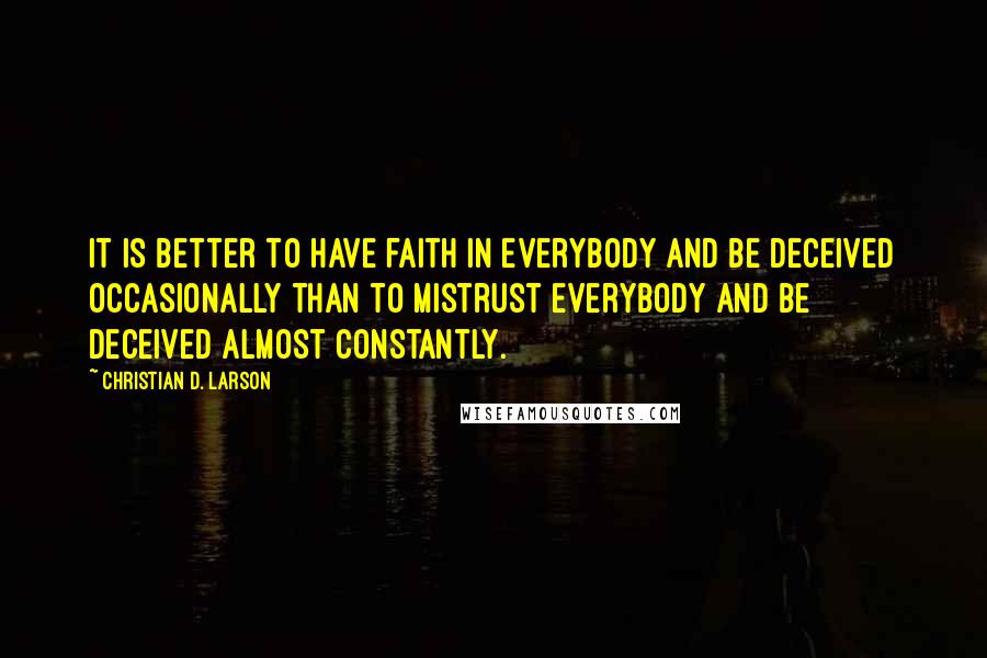 Christian D. Larson Quotes: It is better to have faith in everybody and be deceived occasionally than to mistrust everybody and be deceived almost constantly.