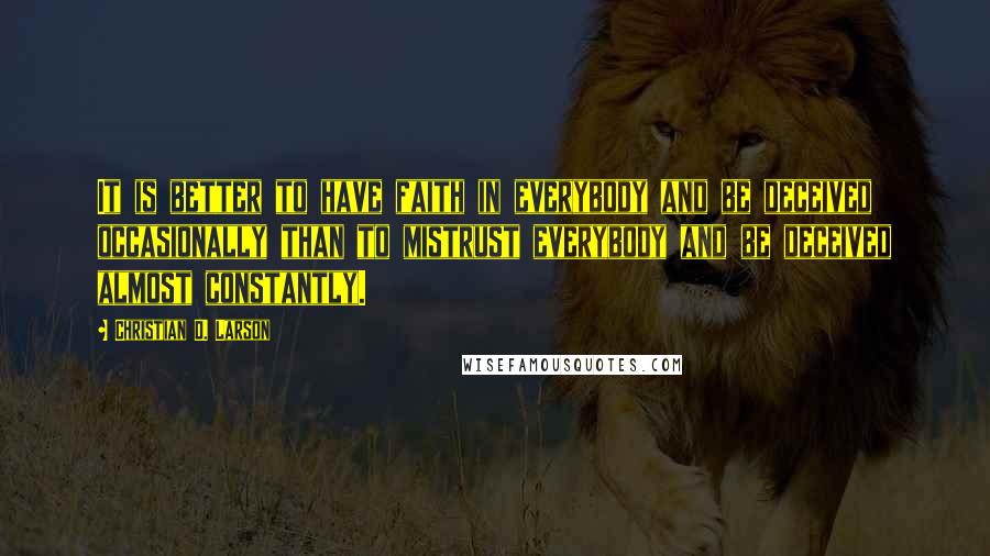 Christian D. Larson Quotes: It is better to have faith in everybody and be deceived occasionally than to mistrust everybody and be deceived almost constantly.