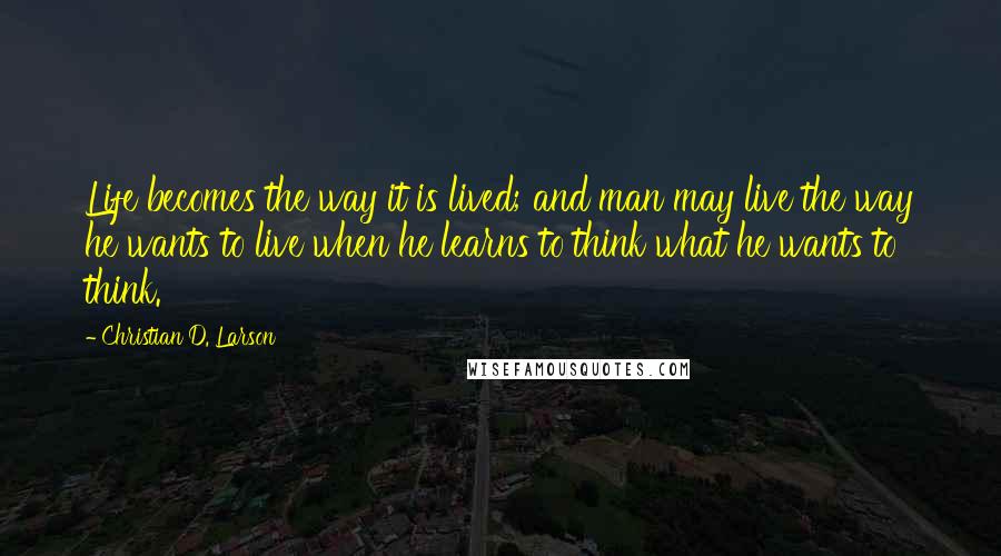 Christian D. Larson Quotes: Life becomes the way it is lived; and man may live the way he wants to live when he learns to think what he wants to think.