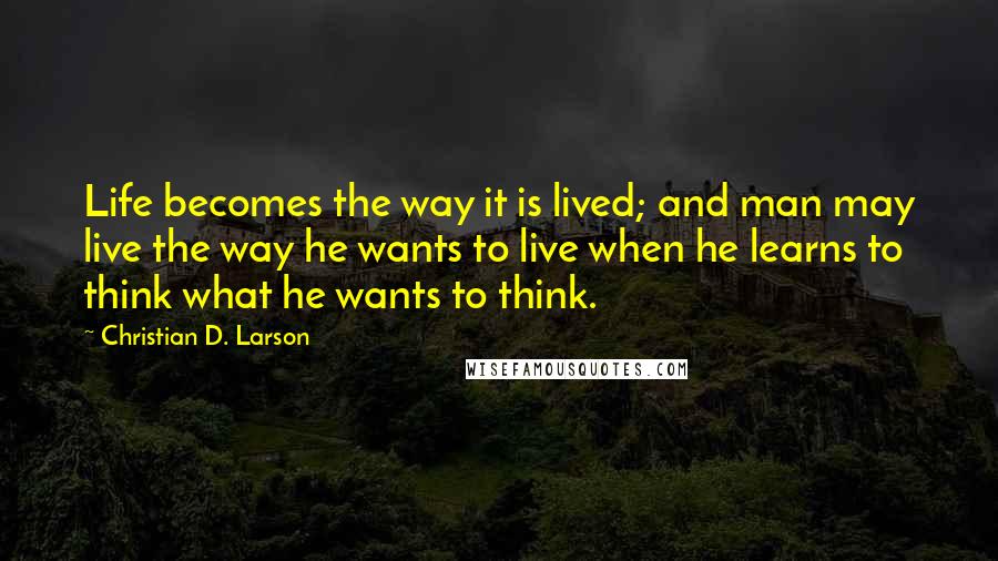 Christian D. Larson Quotes: Life becomes the way it is lived; and man may live the way he wants to live when he learns to think what he wants to think.