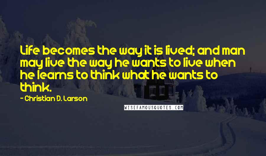 Christian D. Larson Quotes: Life becomes the way it is lived; and man may live the way he wants to live when he learns to think what he wants to think.