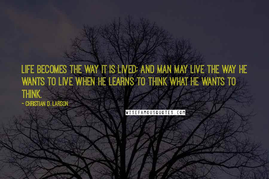 Christian D. Larson Quotes: Life becomes the way it is lived; and man may live the way he wants to live when he learns to think what he wants to think.