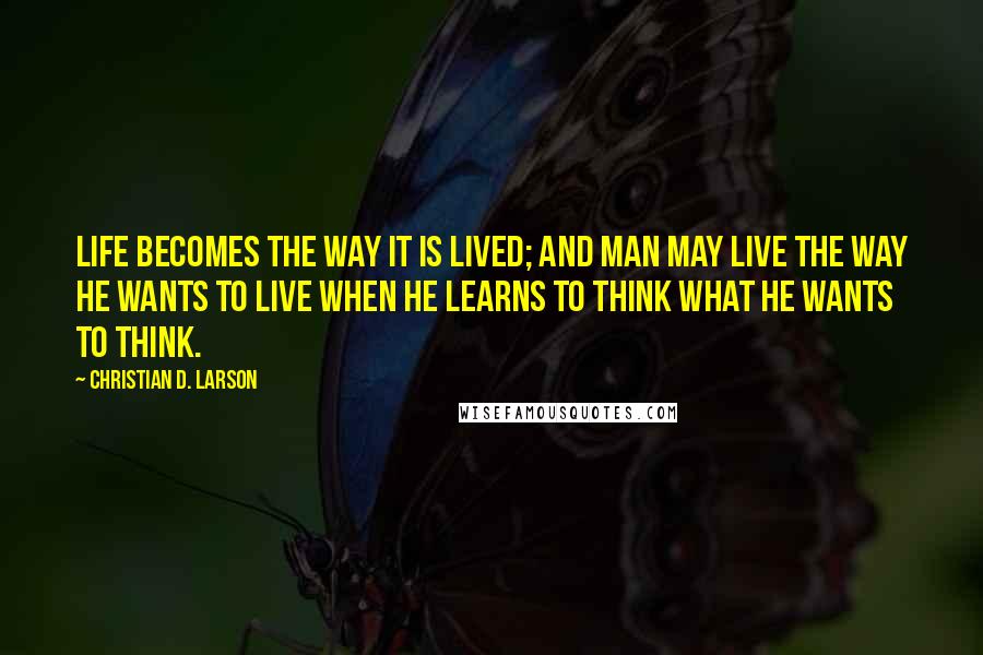 Christian D. Larson Quotes: Life becomes the way it is lived; and man may live the way he wants to live when he learns to think what he wants to think.