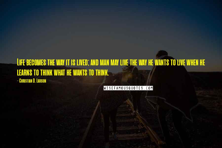 Christian D. Larson Quotes: Life becomes the way it is lived; and man may live the way he wants to live when he learns to think what he wants to think.