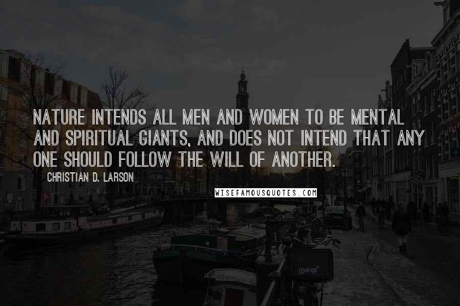 Christian D. Larson Quotes: Nature intends all men and women to be mental and spiritual giants, and does not intend that any one should follow the will of another.