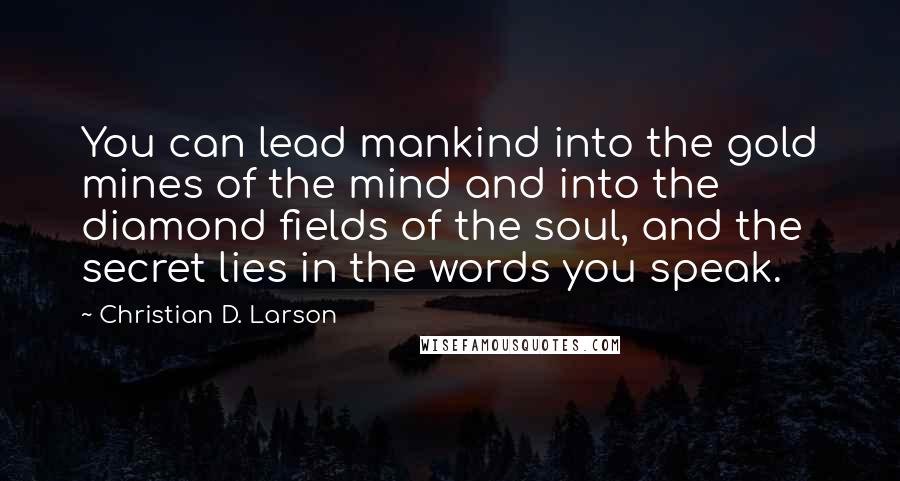 Christian D. Larson Quotes: You can lead mankind into the gold mines of the mind and into the diamond fields of the soul, and the secret lies in the words you speak.