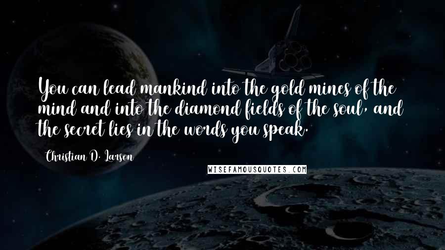 Christian D. Larson Quotes: You can lead mankind into the gold mines of the mind and into the diamond fields of the soul, and the secret lies in the words you speak.