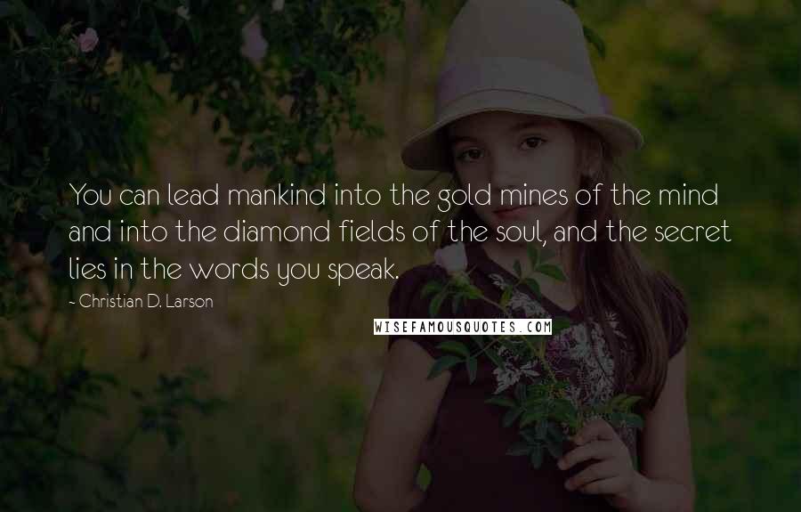 Christian D. Larson Quotes: You can lead mankind into the gold mines of the mind and into the diamond fields of the soul, and the secret lies in the words you speak.