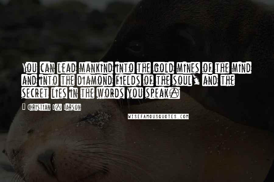 Christian D. Larson Quotes: You can lead mankind into the gold mines of the mind and into the diamond fields of the soul, and the secret lies in the words you speak.