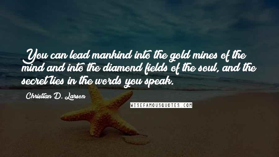 Christian D. Larson Quotes: You can lead mankind into the gold mines of the mind and into the diamond fields of the soul, and the secret lies in the words you speak.
