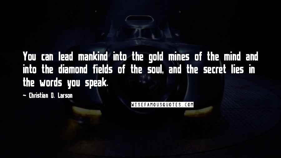 Christian D. Larson Quotes: You can lead mankind into the gold mines of the mind and into the diamond fields of the soul, and the secret lies in the words you speak.