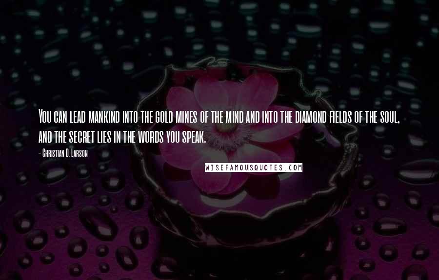 Christian D. Larson Quotes: You can lead mankind into the gold mines of the mind and into the diamond fields of the soul, and the secret lies in the words you speak.