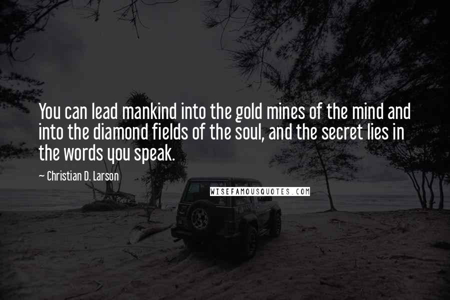 Christian D. Larson Quotes: You can lead mankind into the gold mines of the mind and into the diamond fields of the soul, and the secret lies in the words you speak.