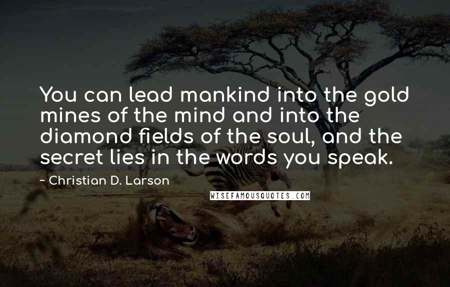 Christian D. Larson Quotes: You can lead mankind into the gold mines of the mind and into the diamond fields of the soul, and the secret lies in the words you speak.