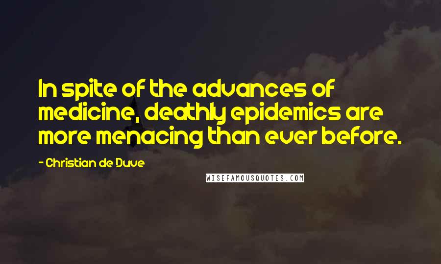 Christian De Duve Quotes: In spite of the advances of medicine, deathly epidemics are more menacing than ever before.