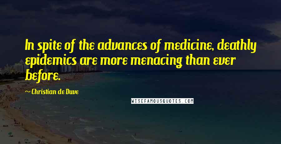Christian De Duve Quotes: In spite of the advances of medicine, deathly epidemics are more menacing than ever before.