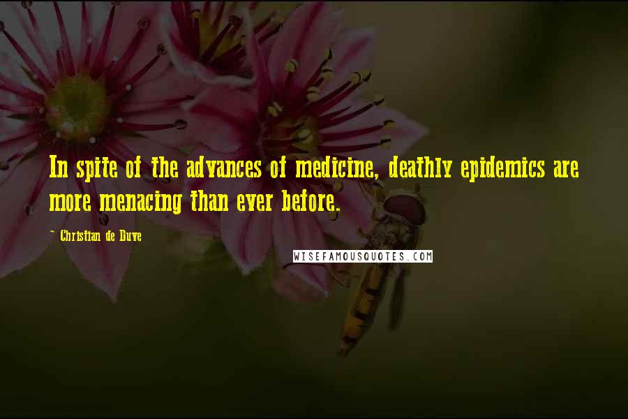 Christian De Duve Quotes: In spite of the advances of medicine, deathly epidemics are more menacing than ever before.