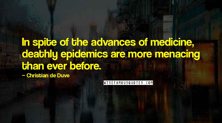 Christian De Duve Quotes: In spite of the advances of medicine, deathly epidemics are more menacing than ever before.