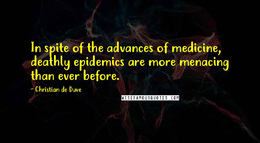 Christian De Duve Quotes: In spite of the advances of medicine, deathly epidemics are more menacing than ever before.