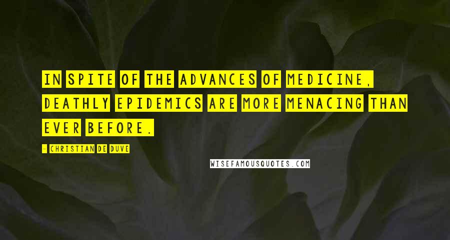 Christian De Duve Quotes: In spite of the advances of medicine, deathly epidemics are more menacing than ever before.