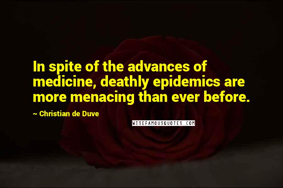 Christian De Duve Quotes: In spite of the advances of medicine, deathly epidemics are more menacing than ever before.