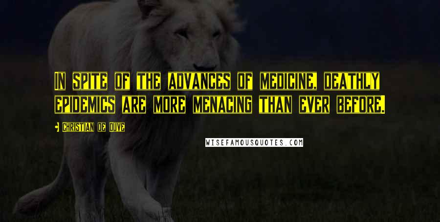 Christian De Duve Quotes: In spite of the advances of medicine, deathly epidemics are more menacing than ever before.