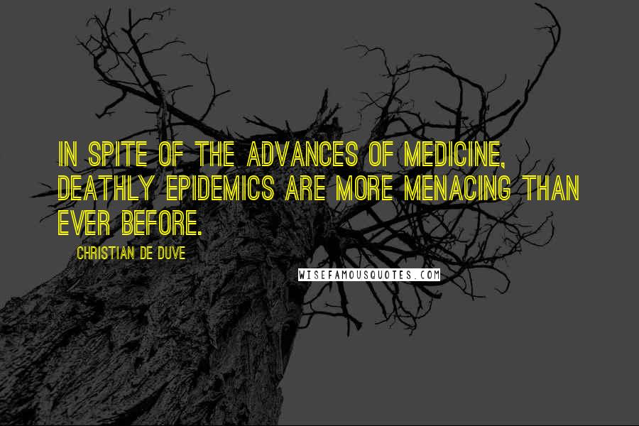 Christian De Duve Quotes: In spite of the advances of medicine, deathly epidemics are more menacing than ever before.