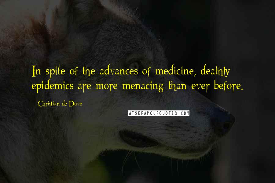 Christian De Duve Quotes: In spite of the advances of medicine, deathly epidemics are more menacing than ever before.