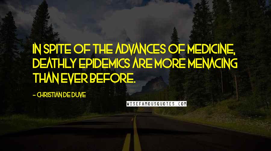 Christian De Duve Quotes: In spite of the advances of medicine, deathly epidemics are more menacing than ever before.