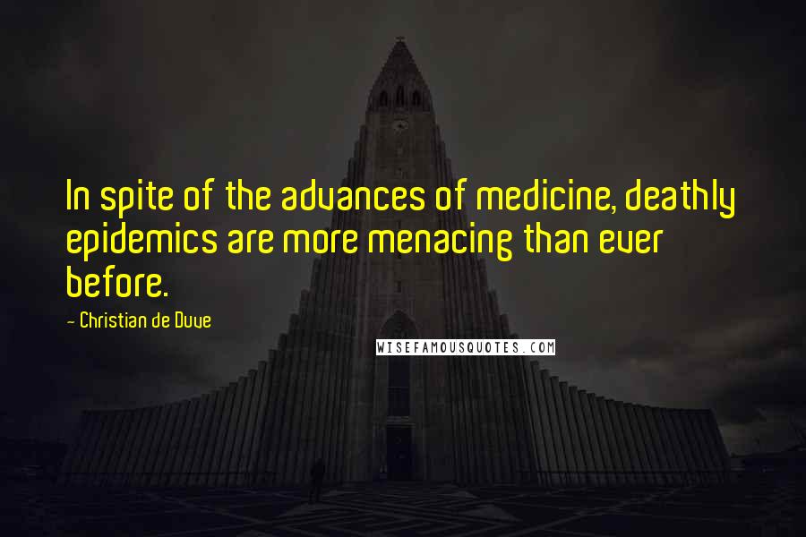 Christian De Duve Quotes: In spite of the advances of medicine, deathly epidemics are more menacing than ever before.