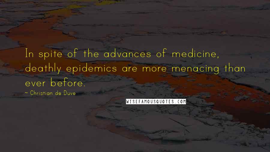 Christian De Duve Quotes: In spite of the advances of medicine, deathly epidemics are more menacing than ever before.