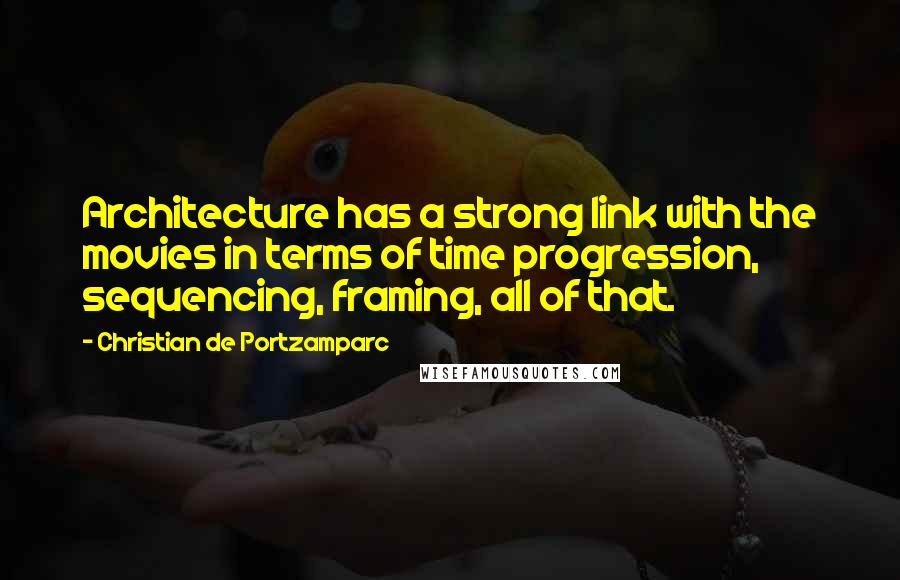 Christian De Portzamparc Quotes: Architecture has a strong link with the movies in terms of time progression, sequencing, framing, all of that.