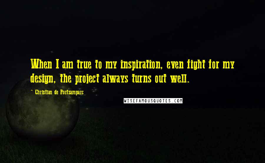 Christian De Portzamparc Quotes: When I am true to my inspiration, even fight for my design, the project always turns out well.