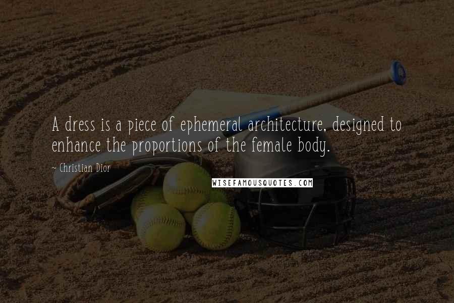 Christian Dior Quotes: A dress is a piece of ephemeral architecture, designed to enhance the proportions of the female body.