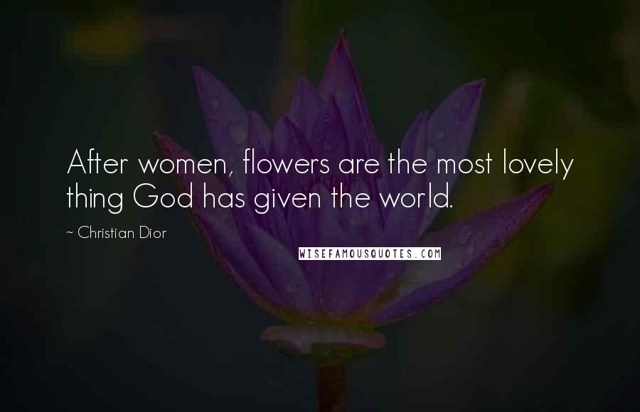 Christian Dior Quotes: After women, flowers are the most lovely thing God has given the world.