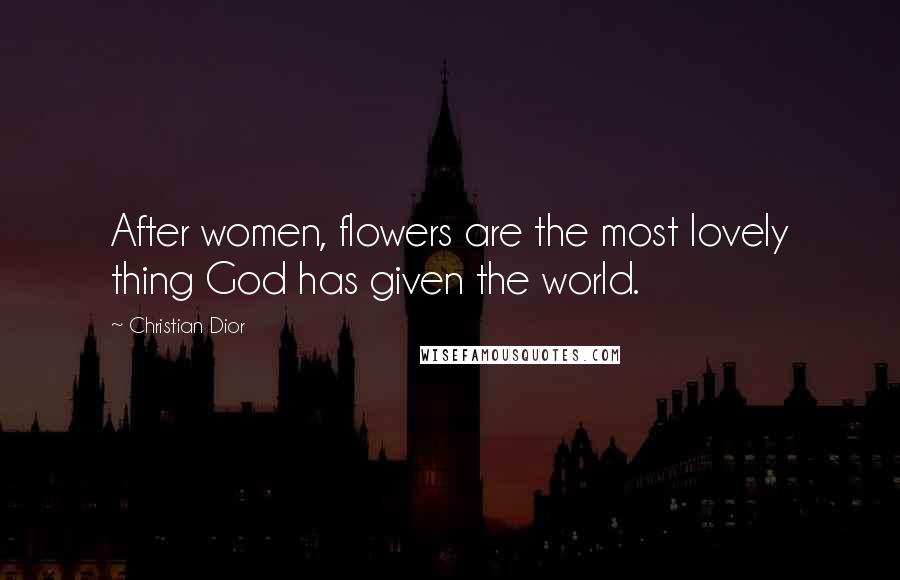 Christian Dior Quotes: After women, flowers are the most lovely thing God has given the world.