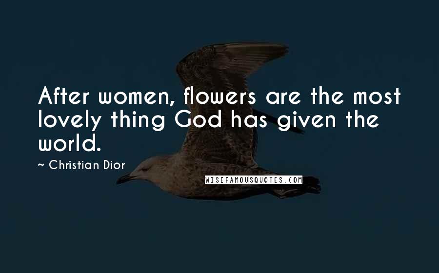 Christian Dior Quotes: After women, flowers are the most lovely thing God has given the world.